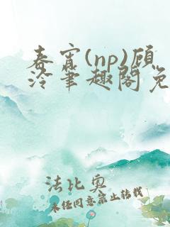 春宵(np)顾泠笔趣阁免费阅读