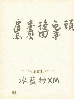 房事后龟头疼是怎么回事