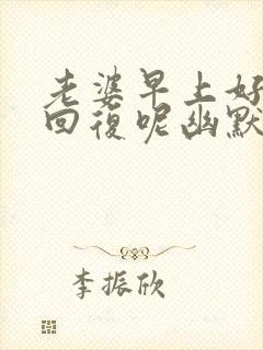 老婆早上好怎么回复呢幽默