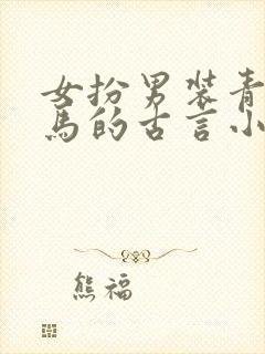 女扮男装青梅竹马的古言小说