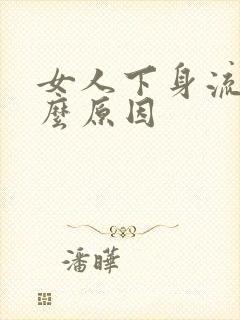 女人下身流血什么原因