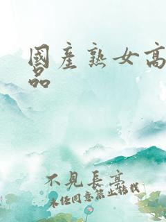 国产熟女高潮精品