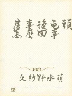 房事后龟头有血怎么回事