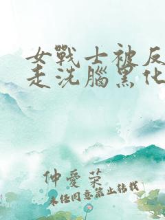 女战士被反派抓走洗脑黑化