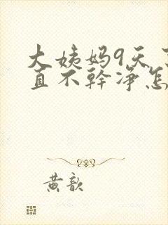 大姨妈9天了一直不干净怎么回事