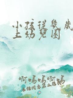 小孩从几岁开始上幼儿园