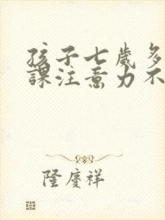 孩子七岁多动上课注意力不集中