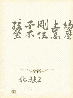 孩子刚上幼儿园坐不住怎么办