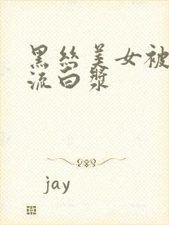 黑丝美女被爆操流白浆