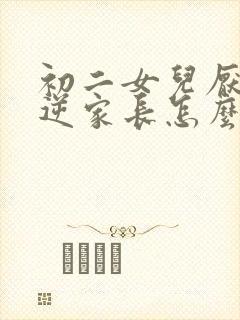 初二女儿厌学叛逆家长怎么办