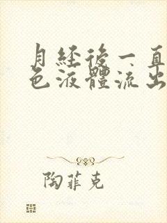 月经后一直有黄色液体流出是怎么回事