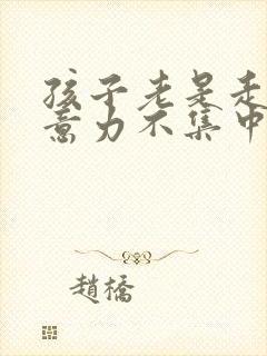 孩子老是走神注意力不集中是怎么回事