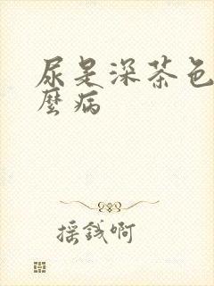 尿是深茶色是什么病