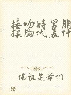 接吻时男朋友摸揉胸代表什么心理