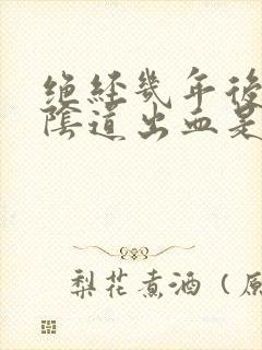 绝经几年后,又阴道出血是怎么了