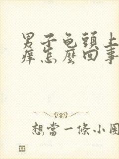 男子龟头上脱皮痒怎么回事