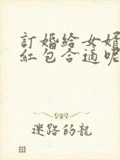 订婚给女婿多少红包合适呢