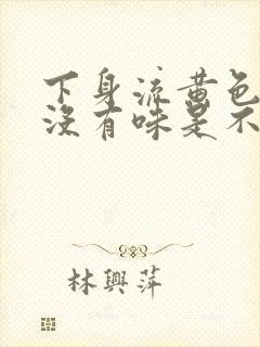 下身流黄色液体没有味是不是什么病