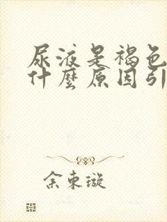 尿液是褐色的是什么原因引起