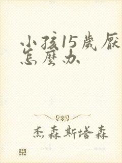 小孩15岁厌学怎么办