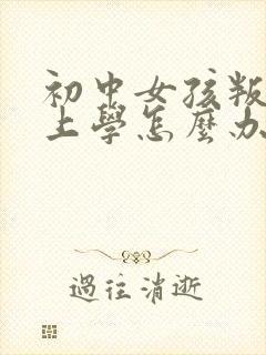 初中女孩叛逆不上学怎么办