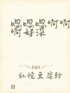 嗯嗯嗯啊啊啊啊啊好深