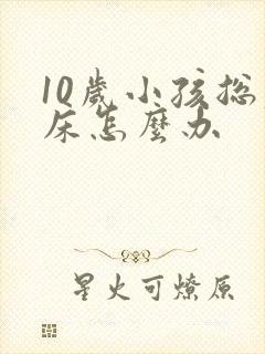 10岁小孩总尿床怎么办