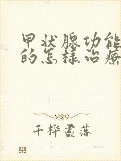 甲状腺功能减退的怎样治疗