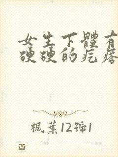 女生下体有一个硬硬的疙瘩还疼