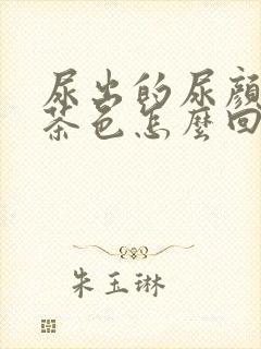 尿出的尿颜色像茶色怎么回事?