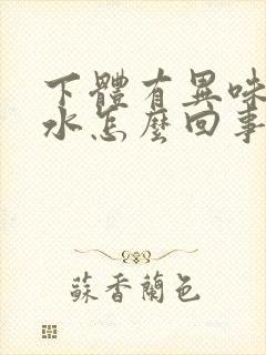 下体有异味老流水怎么回事