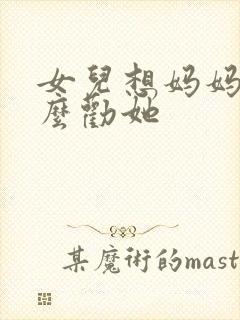 女儿想妈妈了怎么劝她