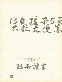 13岁孩子5天不拉大便怎么办