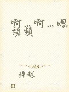 啊…啊…嗯…啊视频