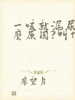 一咳就漏尿是什么原因?叫什么病