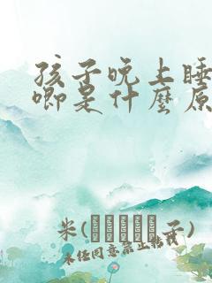 孩子晚上睡觉哼唧是什么原因