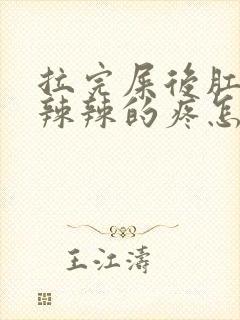 拉完屎后肛门火辣辣的疼怎么缓解