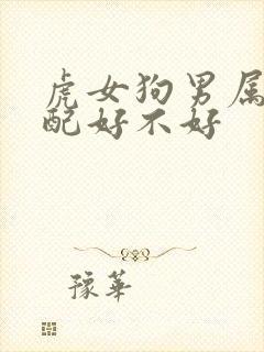 虎女狗男属相婚配好不好