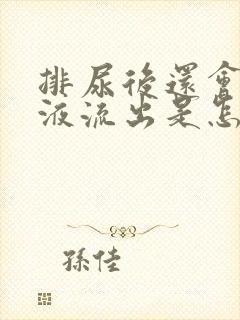 排尿后还会有尿液流出是怎么回事