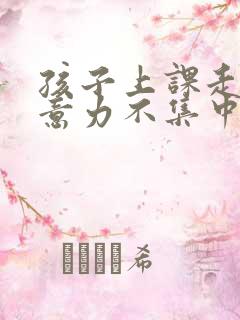 孩子上课走神注意力不集中