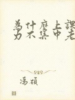 为什么上课注意力不集中老走神