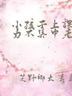 小孩子上课注意力不集中老走神