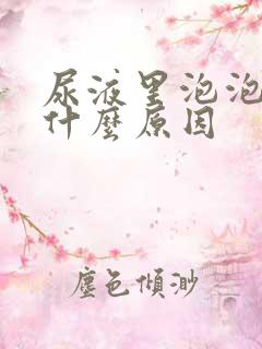 尿液里泡泡多是什么原因