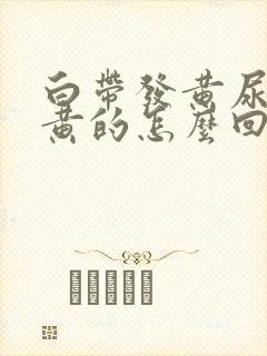 白带发黄尿也是黄的怎么回事