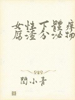 女性下体痒有豆腐渣分泌物是什么原因