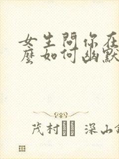 女生问你在干什么如何幽默的回复