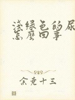 浅绿色的尿液是怎么回事