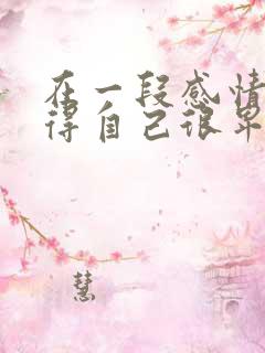 在一段感情中觉得自己很卑微