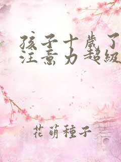 孩子十岁了上课注意力超级不集中怎么回事