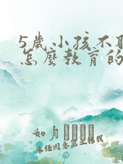 5岁小孩不听话怎么教育的方法